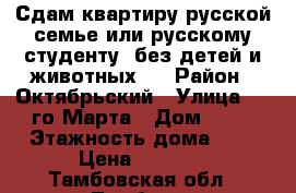 Сдам квартиру русской семье или русскому студенту (без детей и животных). › Район ­ Октябрьский › Улица ­ 8-го Марта › Дом ­ 29 › Этажность дома ­ 5 › Цена ­ 5 500 - Тамбовская обл., Тамбов г. Недвижимость » Квартиры аренда   . Тамбовская обл.,Тамбов г.